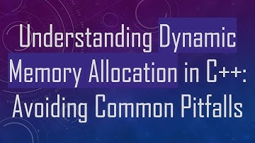 Understanding Dynamic Memory Allocation in C+ + : Avoiding Common Pitfalls