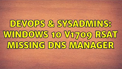 DevOps & SysAdmins: Windows 10 v1709 RSAT missing DNS Manager (2 Solutions!!)