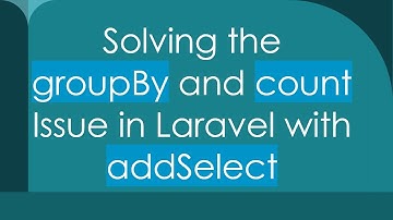Solving the groupBy and count Issue in Laravel with addSelect