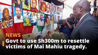 The government has set aside Sh300m towards resettling victims of the Mai Mahiu dam tragedy.