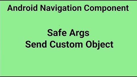 Android Navigation Component | Safe Args - Send Custom Object