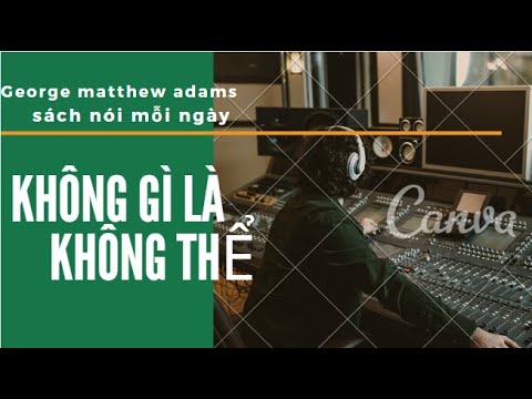 Ý Nghĩa Câu Nói Không Gì Là Không Thể - Không gì là không thể - GEORGE MATTHEW ADAMS || Đọc sách mỗi ngày