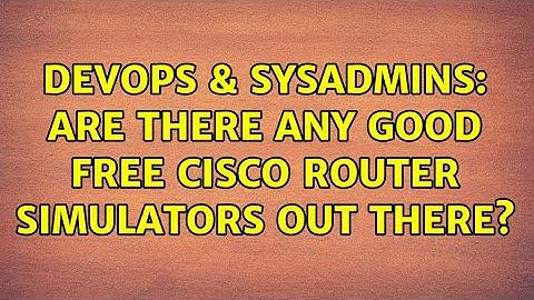 DevOps & SysAdmins: Are there any good free Cisco router simulators out there? (7 Solutions!!)