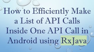 How to Efficiently Make a List of API Calls Inside One API Call in Android using RxJava