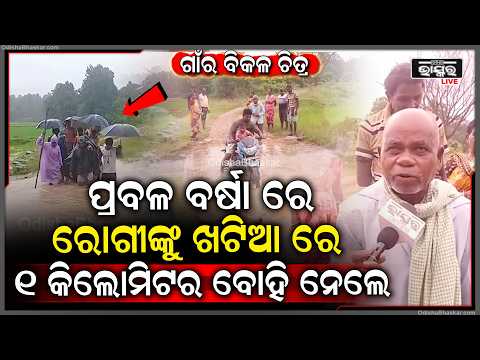 ଗାଁର ବିକଳ ଚିତ୍ର, ପ୍ରବଳ ବର୍ଷା ରେ ରୋଗୀଙ୍କୁ ଖଟିଆ ରେ ୧ କିଲୋମିଟର ବୋହି ନେଲେ ପରିବାର ଲୋକେ  I