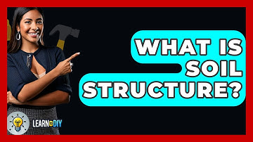 What Is Soil Structure? - LearnToDIY360.com