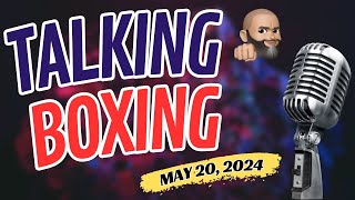 TALKING BOXING: MAY 20, 2024