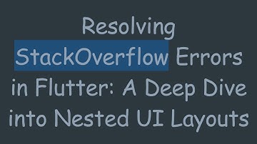 Resolving StackOverflow Errors in Flutter: A Deep Dive into Nested UI Layouts