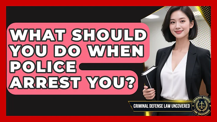 What Should You Do When Police Arrest You? - Criminal Defense Law Uncovered