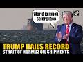“World is much safer place,” Trump claims record Hormuz oil traffic as prices fall after Iran accord