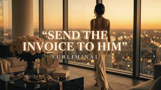 SEND THE INVOICE TO HIM - Attract Men Who Pay, Book & Handle Everything For You Guide