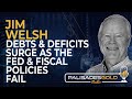 Jim Welsh: Debts and Deficts Surge As Fed &amp; Fiscal Policies Fail