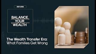 The Wealth Transfer Era: What Families Get Wrong