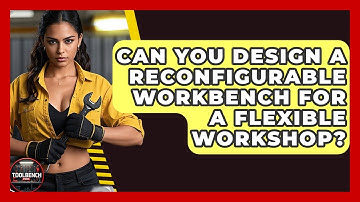 Can You Design A Reconfigurable Workbench For A Flexible Workshop? - ToolBench Pros
