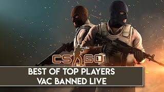 CS:GO - BEST OF TOP PLAYERS VAC BANNED LIVE!