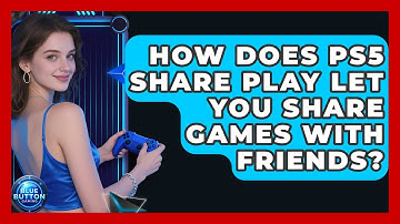 How Does PS5 Share Play Let You Share Games With Friends? - Blue Button Gaming