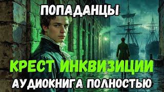 АУДИОКНИГА ПОЛНОСТЬЮ: КРЕСТ ИНКВИЗИЦИИ | ПОПАДАНЦЫ