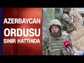 Azerbaycanlı Albay Abdullah Gurbani, Azerbaycan-Ermenistan gerilimini sınırda değerlendirdi