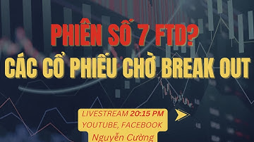 PHIÊN SỐ 7 FTD ? CÁC CỔ PHIẾU CHỜ BREAK OUT