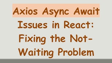 Axios Async Await Issues in React: Fixing the Not-Waiting Problem