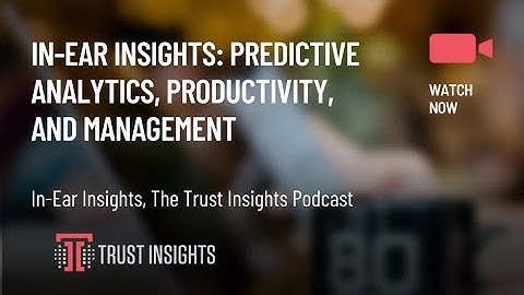 In-Ear Insights: Predictive Analytics, Productivity, and Management
