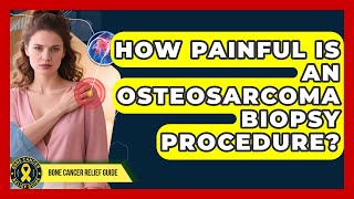 How Painful Is An Osteosarcoma Biopsy Procedure? - Bone Cancer Relief Guide