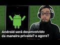 Android será desenvolvido de forma privada? o que muda? Entendendo a nova mudança