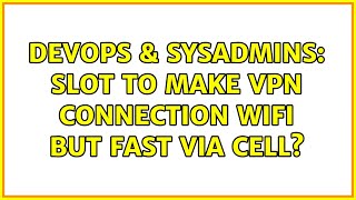 DevOps & SysAdmins: Slot to make VPN connection wifi but fast via cell? Wealth