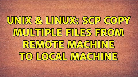 Unix & Linux: scp copy multiple files from remote machine to local machine (2 Solutions!!)