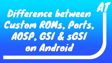 The difference between Android Custom ROMs, Ports, AOSP, GSI and sGSI explained.