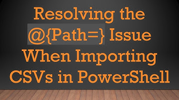 Resolving the @ {Path=} Issue When Importing CSVs in PowerShell