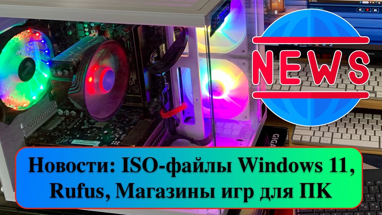 Новости: ISO-файлы Windows 11, Rufus, Магазины игр для ПК