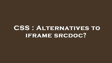 CSS : Alternatives to iframe srcdoc?