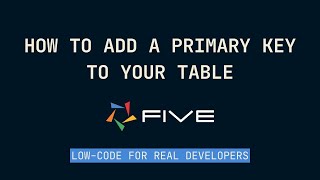 How to Add a Primary Key to Your Table | Low-Code For Real Developers | Five.Co