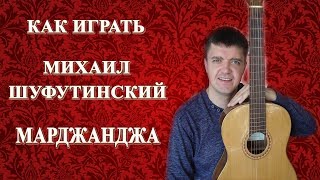 Как играть: МИХАИЛ ШУФУТИНСКИЙ - МАРДЖАНДЖА на гитаре | Подробный разбор, видеоурок