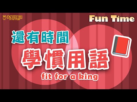 【Fun Time】還有時間學慣用語 fit for a king / 大家說英語