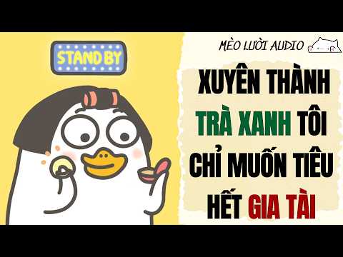 [Truyện Audio] XUYÊN THÀNH TRÀ XANH TÔI CHỈ MUỐN TIÊU HẾT TÀI SẢN I MÈO LƯỜI AUDIO
