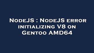 NodeJS : NodeJS error initializing V8 on Gentoo AMD64