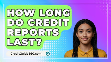 How Long Do Credit Reports Last? - CreditGuide360.com