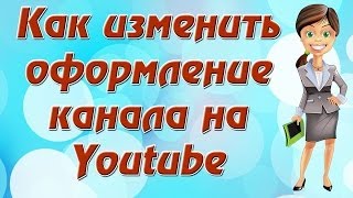 Как изменить оформление канала на Youtube.Оформление YouTube каналов. Как изменить оформление канала на Youtube.Оформление YouTube каналов.