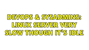 DevOps & SysAdmins: Linux server very slow though it