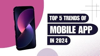 Top 5 Mobile App Development Trends for 2024