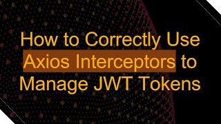 How to Correctly Use Axios Interceptors to Manage JWT Tokens