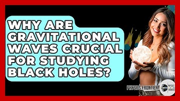 Why Are Gravitational Waves Crucial For Studying Black Holes? - Physics Frontier