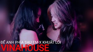 NONSTOP VINAHOUSE 2023 - ĐỂ ANH PHÍA SAU EM - KHUẤT LỐI REMIX || FULL SET NHẠC CHÁY PHỐ HÓT TIKTOK