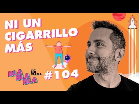 BLA BLA BLA #104 | Ni un cigarrillo más