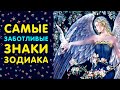 САМЫЕ ЗАБОТЛИВЫЕ ЗНАКИ ЗОДИАКА