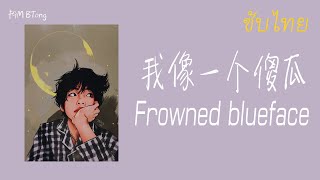 Miniatura del video "[THAISUB/PINYIN]  我像一个傻瓜（Frowned blueface）『Drop top 我像一个傻瓜』"