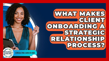 What Makes Client Onboarding A Strategic Relationship Process? - Consulting Career Hub