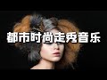 时尚都市走秀音乐  第十八集 T台媒体开场暖场音乐 Fashion music